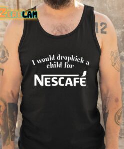 I Would Dropkick A Child For Nescafe Shirt 5 1