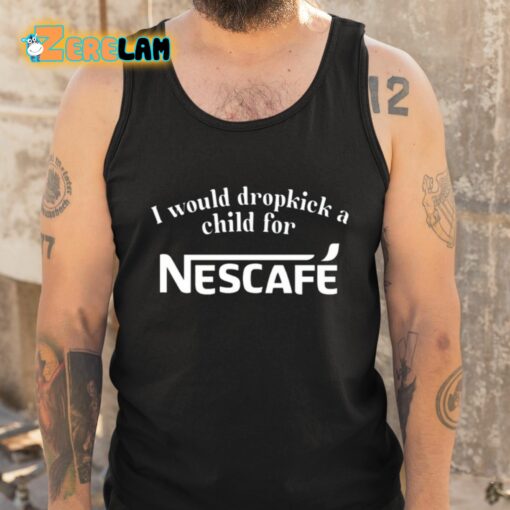 I Would Dropkick A Child For Nescafe Shirt