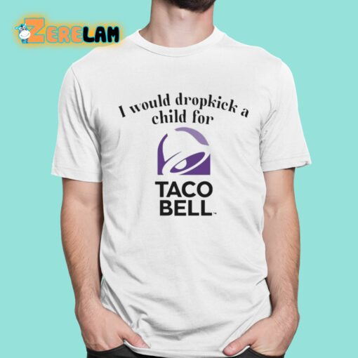 I Would Dropkick A Child For Taco Bell Shirt