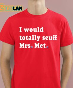 I Would Totally Scuff Mrs Met Shirt 8 1