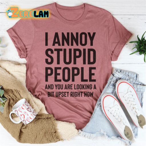 I annoy stupid people and you are looking a bit upset right now shirt