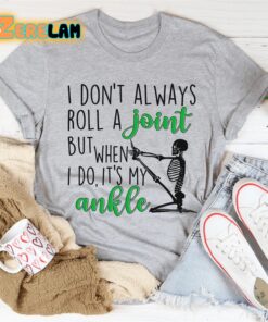 I dont always roll a joint but when I do It is my ankle shirt 1