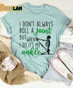 I dont always roll a joint but when I do It is my ankle shirt 2