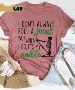 I dont always roll a joint but when I do It is my ankle shirt 3