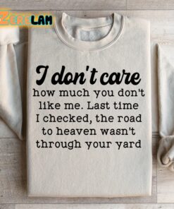 I dont care how much you dont like me Last time I checked the road to heaven was not through your yard sweatshirt 2