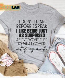 I dont think before I speak I like being just as surprised as everyone else by what comes out of my mouth shirt 2