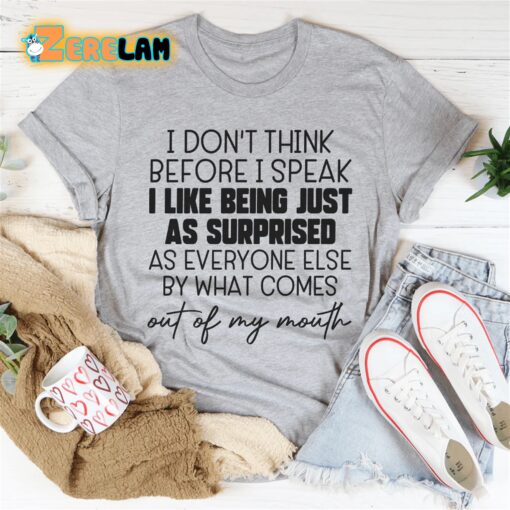 I don’t think before I speak I like being just as surprised as everyone else by what comes out of my mouth shirt