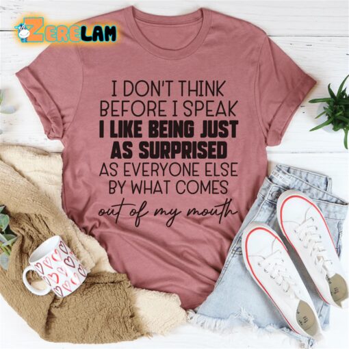 I don’t think before I speak I like being just as surprised as everyone else by what comes out of my mouth shirt