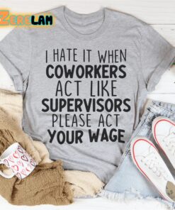 I hate it when coworkers act like supervisors please act your wage shirt