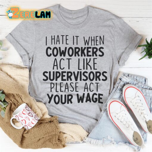 I hate it when coworkers act like supervisors please act your wage shirt