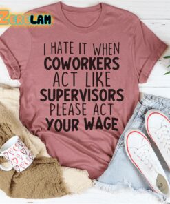 I hate it when coworkers act like supervisors please act your wage shirt 2