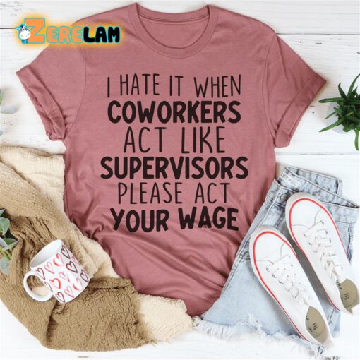 I hate it when coworkers act like supervisors please act your wage shirt