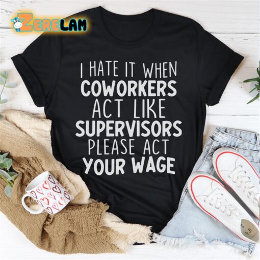 I hate it when coworkers act like supervisors please act your wage shirt