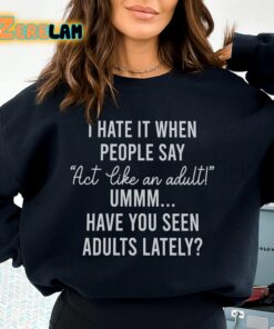 I hate it when people say Act Like An adult have you seen adults lately sweatshirt 2