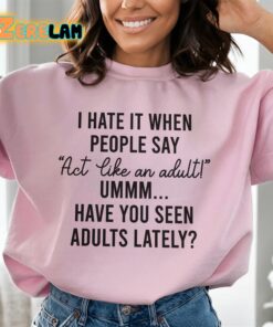 I hate it when people say Act Like An adult have you seen adults lately sweatshirt 3