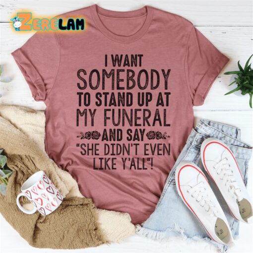 I want somebody to stand up at my funeral and say she didn’t even like yahh shirt