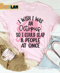 I wish I was an octopus so I could slap 8 people at once shirt