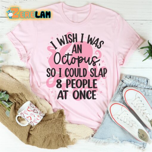 I wish I was an octopus so I could slap 8 people at once shirt