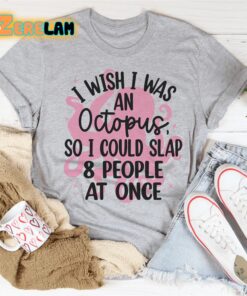 I wish I was an octopus so I could slap 8 people at once shirt 2