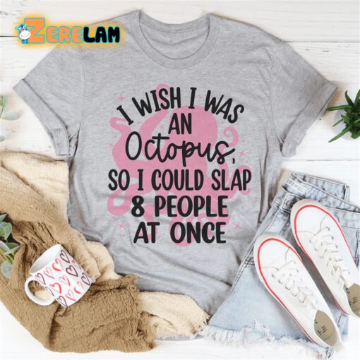 I wish I was an octopus so I could slap 8 people at once shirt