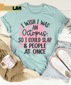 I wish I was an octopus so I could slap 8 people at once shirt 3