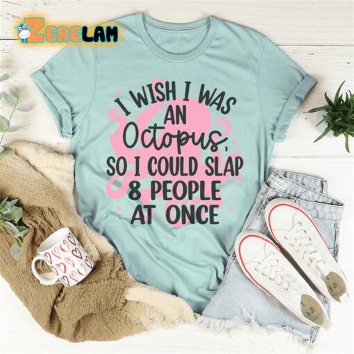 I wish I was an octopus so I could slap 8 people at once shirt