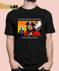 Id Rather Be Listening To Sea Shanties Shirt 1 1