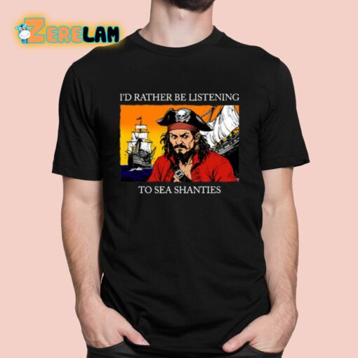 I’d Rather Be Listening To Sea Shanties Shirt