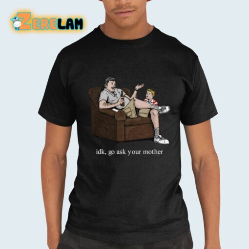 Idk Go Ask Your Mother Shirt