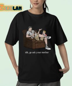 Idk Go Ask Your Mother Shirt 23 1