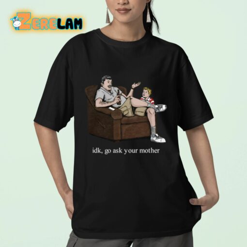 Idk Go Ask Your Mother Shirt