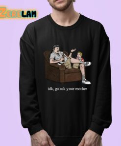 Idk Go Ask Your Mother Shirt 24 1