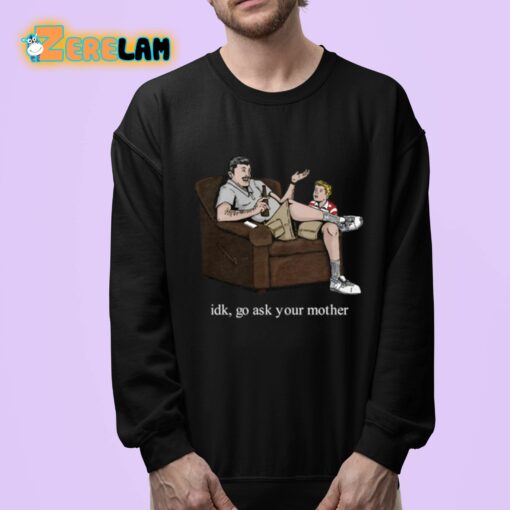 Idk Go Ask Your Mother Shirt