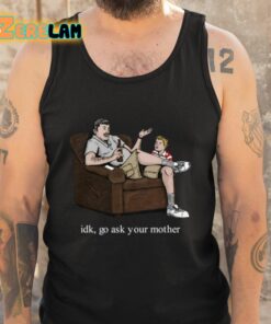 Idk Go Ask Your Mother Shirt 5 1