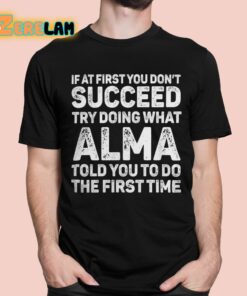 If At First You Don’t Succeed Try Doing What Alma Told You To Do The First Time Shirt