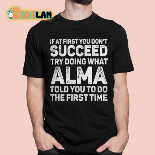 If At First You Don’t Succeed Try Doing What Alma Told You To Do The First Time Shirt