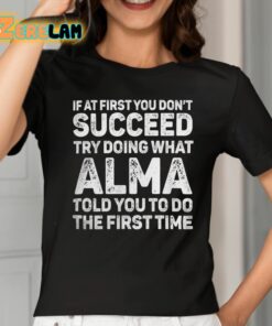 If At First You Dont Succeed Try Doing What Alma Told You To Do The First Time Shirt 2 1