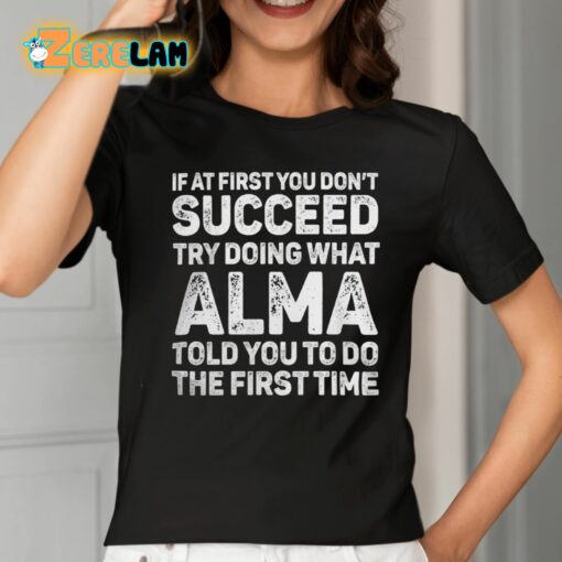 If At First You Don’t Succeed Try Doing What Alma Told You To Do The First Time Shirt