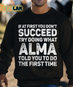 If At First You Dont Succeed Try Doing What Alma Told You To Do The First Time Shirt 3 1