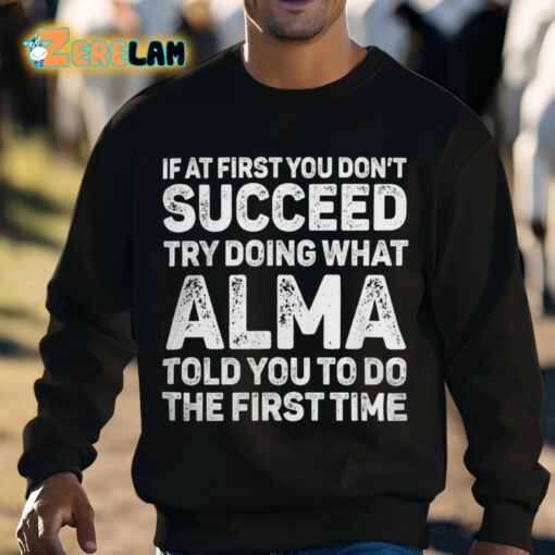 If At First You Don’t Succeed Try Doing What Alma Told You To Do The First Time Shirt