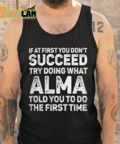 If At First You Dont Succeed Try Doing What Alma Told You To Do The First Time Shirt 5 1