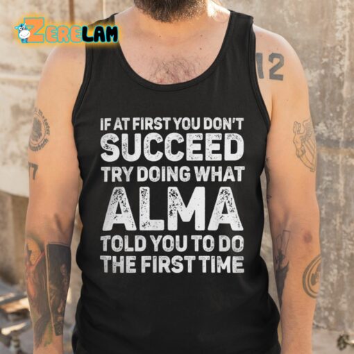 If At First You Don’t Succeed Try Doing What Alma Told You To Do The First Time Shirt