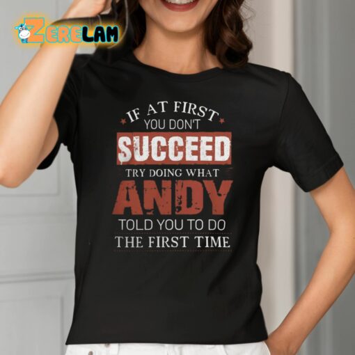 If At First You Don’t Succeed Try Doing What Andy Told You To Do The First Time Shirt