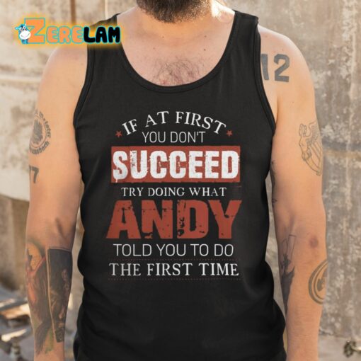 If At First You Don’t Succeed Try Doing What Andy Told You To Do The First Time Shirt