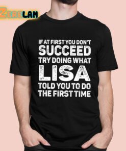 If At First You Don’t Succeed Try Doing What Lisa Told You To Do The First Time Shirt