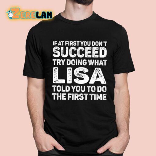 If At First You Don’t Succeed Try Doing What Lisa Told You To Do The First Time Shirt