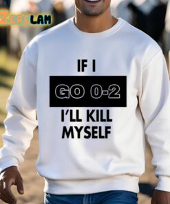 If I Go 0 2 Ill Kill Myself Shirt 3 1