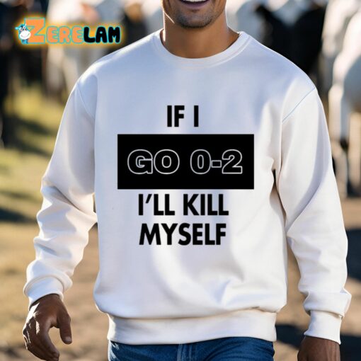 If I Go 0-2 I’ll Kill Myself Shirt