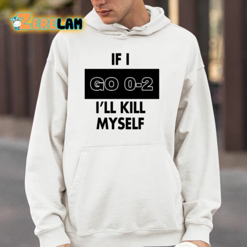 If I Go 0-2 I’ll Kill Myself Shirt