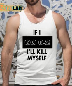 If I Go 0 2 Ill Kill Myself Shirt 5 1